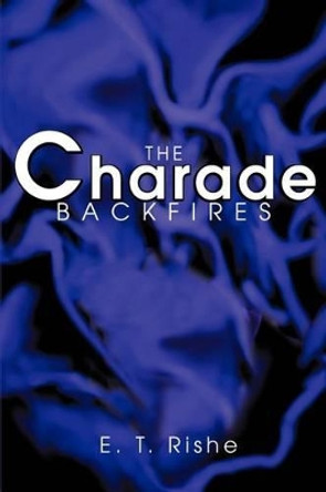 The Charade Backfires by E T Rishe 9780595272501