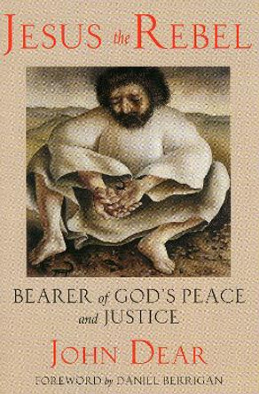 Jesus the Rebel: Bearer of God's Peace and Justice by John Dear 9781580510738