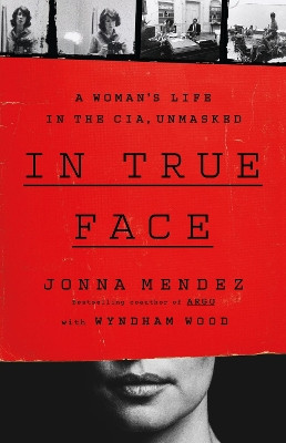 In True Face: A Woman's Life in the Cia, Unmasked by Jonna Mendez 9781541703124