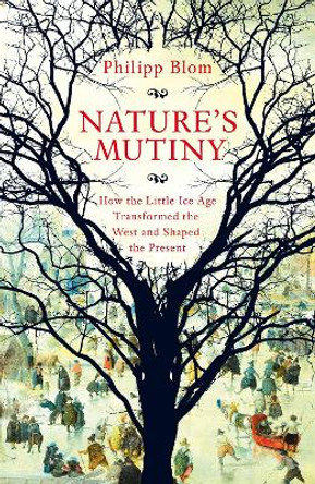 Nature's Mutiny: How the Little Ice Age Transformed the West and Shaped the Present by Philipp Blom