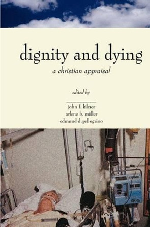 Dignity and Dying: A Christian Appraisal by John F. Kilner 9780802842329