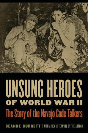 Unsung Heroes of World War II: The Story of the Navajo Code Talkers by Deanne Durrett 9780803224568