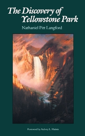 The Discovery of Yellowstone Park: Journal of the Washburn Expedition to the Yellowstone and Firehole Rivers in the Year 1870 by Nathaniel Pitt Langford 9780803257054