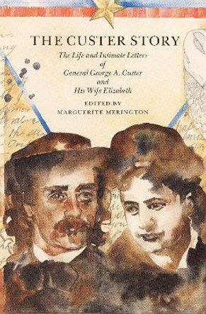 The Custer Story: The Life and Intimate Letters of General George A. Custer and His Wife Elizabeth by Marguerite Merington 9780803281387