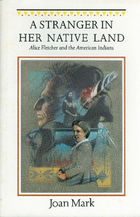 A Stranger in Her Native Land: Alice Fletcher and the American Indians by Joan T. Mark 9780803281561