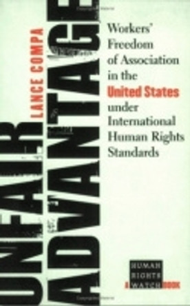 Unfair Advantage: Workers' Freedom of Association in the United States under International Human Rights Standards by Lance Compa 9780801489648