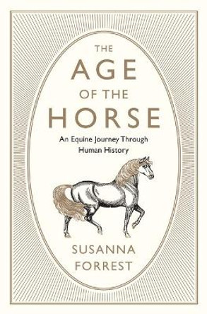 The Age of the Horse: An Equine Journey Through Human History by Susanna Forrest 9780802127976