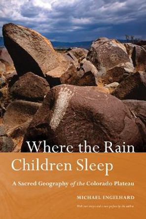 Where the Rain Children Sleep: A Sacred Geography of the Colorado Plateau by Michael Engelhard 9780803229907