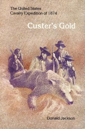 Custer's Gold: The United States Cavalry Expedition of 1874 by Donald Jackson 9780803257504