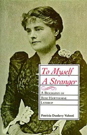 To Myself A Stranger: A Biography of Rose Hawthorne Lathrop by Patricia Dunlavy Valenti 9780807124734