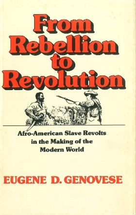 From Rebellion to Revolution: Afro-American Slave Revolts in the Making of the Modern World by Eugene D. Genovese 9780807117682
