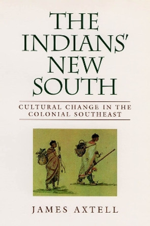 The Indians' New South: Cultural Change in the Colonial Southeast by James Axtell 9780807121726