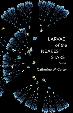 Larvae of the Nearest Stars: Poems by Catherine W. Carter 9780807169889