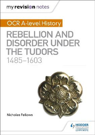 My Revision Notes: OCR A-level History: Rebellion and Disorder under the Tudors 1485-1603 by Nicholas Fellows