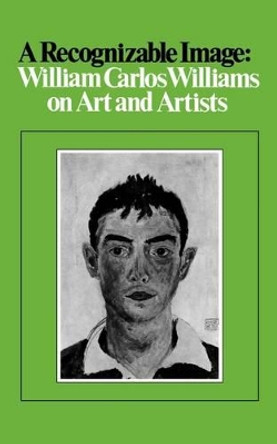 A Recognizable Image: William Carlos Williams on Art and Artists by William Carlos Williams 9780811218597