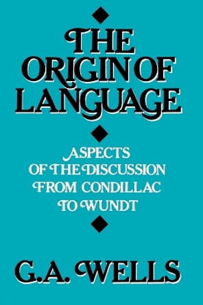 The Origin of Language: Aspects of the Discussion from Condillac to Wundt by G.A. Wells 9780812690309