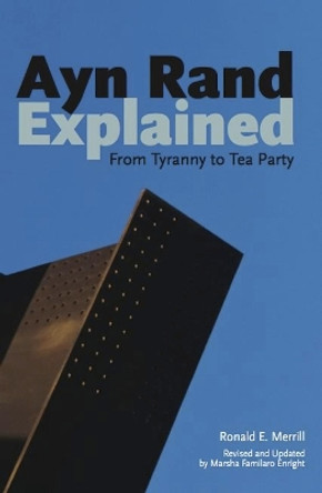 Ayn Rand Explained: From Tyranny to Tea Party by Ronald E. Merrill 9780812697988