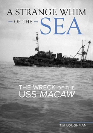 A Strange Whim of the Sea: The Wreck of the USS Macaw by Tim Loughman 9780813196220