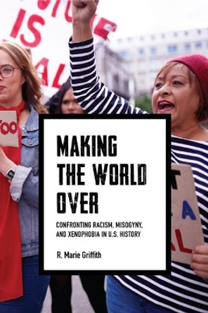 Making the World Over: Confronting Racism, Misogyny, and Xenophobia in US History by R. Marie Griffith 9780813946344