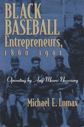 Black Baseball Entrepreneurs, 1860-1901: Operating by Any Means Necessary by Michael E. Lomax 9780815607861