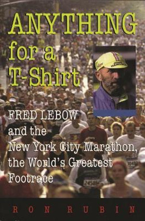 Anything For a T-Shirt: Fred Lebow and the New York City Marathon, the World's Greatest Footrace by Ron Rubin 9780815608066