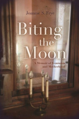 Biting the Moon: A Memoir of Feminism and Motherhood by Joanne S. Frye 9780815609698