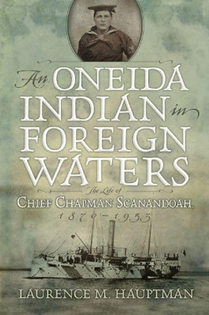 An Oneida Indian in Foreign Waters: The Life of Chief Chapman Scanandoah, 1870-1953 by Laurence M. Hauptman 9780815610793