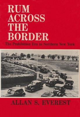 Rum Across the Border: The Prohibition Era in Northern New York by Allan S. Everest 9780815625476