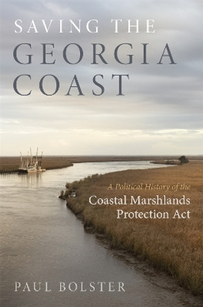 Saving the Georgia Coast: A Political History of the Coastal Marshlands Protection Act by Paul Bolster 9780820362571