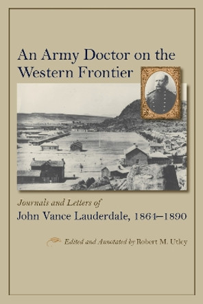 An Army Doctor on the Western Frontier: Journals and Letters of John Vance Lauderdale, 1864 - 1890 by Robert M. Utley 9780826354532