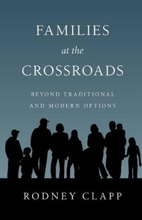 Families at the Crossroads: Beyond Traditional & Modern Options by Rodney Clapp 9780830816552