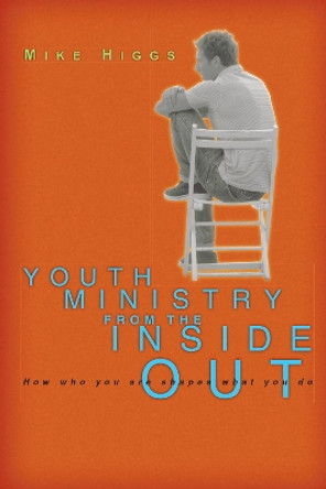 Youth Ministry from the Inside Out: How Who You Are Shapes What You Do by Mike Higgs 9780830823994
