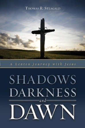 Shadows, Darkness, and Dawn: A Lenten Journey with Jesus by Thomas R Steagald 9780835810326