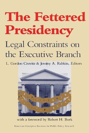 The Fettered Presidency: Legal Constraints on the Executive Branch by L.Gordon Crovitz 9780844736785
