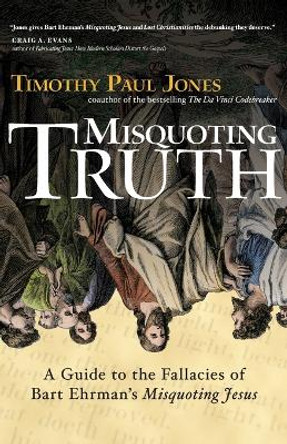 Misquoting Truth: a Guide to the Fallacies of Bart Ehrman's Misquoting Jesus by Dr Timothy Paul Jones 9780830834471