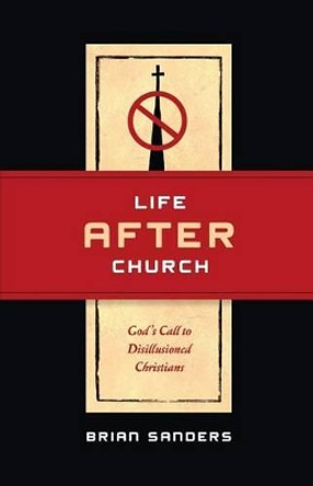 Life After Church: God's Call to Disillusioned Christians by Brian Sanders 9780830836062