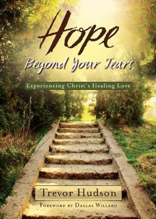 Hope Beyond Your Tears: Experiencing Christ's Healing Love by Trevor Hudson 9780835811156