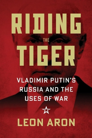 Riding the Tiger: Vladimir Putin's Russia and the Uses of War by Leon Aron 9780844750545