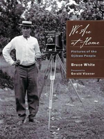 We are at Home: Pictures of the Ojibwa People by Bruce White 9780873516228