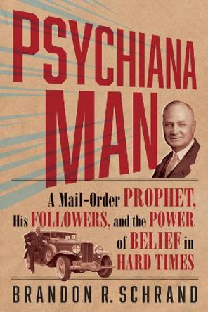 Psychiana Man: A Mail-Order Prophet, His Followers, and the Power of Belief in Hard Times by Brandon R Schrand 9780874224047