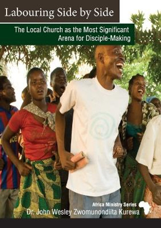 Labouring Side by Side: The Local Church as the Most Significant Arena for Disciple-Making by John Wesley Zwomunondiita Kurewa 9780881778694