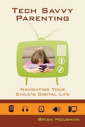 Tech Savvy Parenting: Navigating Your Child's Digital Life by Brian Houseman 9780892656868