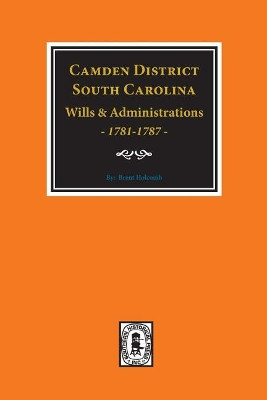 Camden District, S.C. Wills & Administrations, 1781-1787 by Brent Holcomb 9780893080501