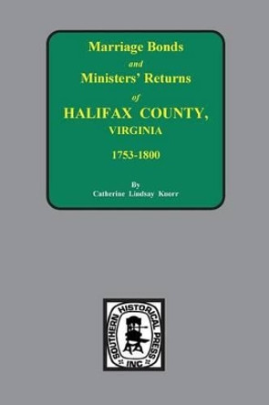 Halifax County, Virginia 1756-1800, Marriage Bonds & Minister Returns Of. by Catherine Lindsay Knorr 9780893082598