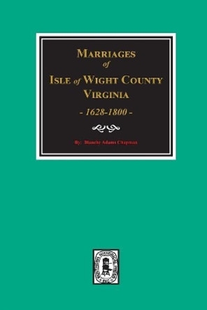 Isle of Wight County, Virginia 1628-1800, Marriages Of. by Blanche Adams Chapman 9780893089184