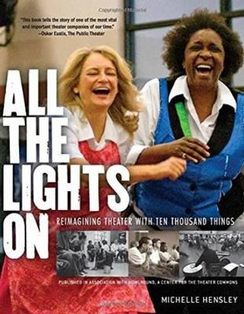 All the Lights on: Reimagining Theater with Ten Thousand Things by Michelle Hensley 9780873519830