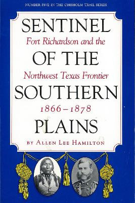 Sentinel Of The Southern Plains, 1866-1878: Fort Richardson and the Northwest Texas Frontier by Allen Lee Hamilton 9780875650739