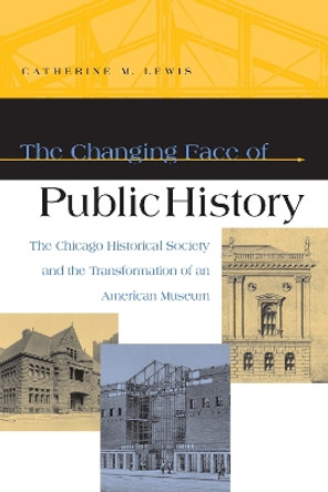 The Changing Face of Public History: The Chicago Historical Society and the Transformation of an American Museum by Dan A. Lewis 9780875806020