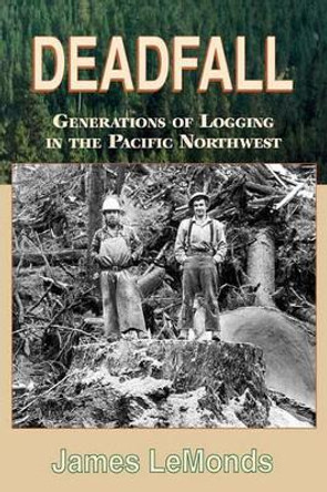 Deadfall: Generations of Logging in the Pacific Northwest by James LeMonds 9780878424214