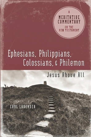 Meditative Commentary Series: Ephesians, Philippians, Colossians, Philemon: Jesus Above All by Earl Lavender 9780891125617